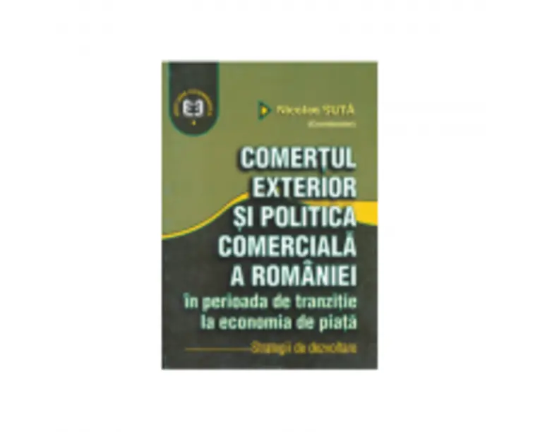 Comertul exterior si politica comerciala a Romaniei in perioada de tranzitie la economia de piata. Strategii de dezvoltare - Nicolae Suta