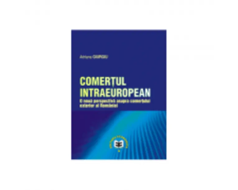 Comertul intraeuropean. O noua perspectiva asupra comertului exterior al Romaniei - Adriana Giurgiu