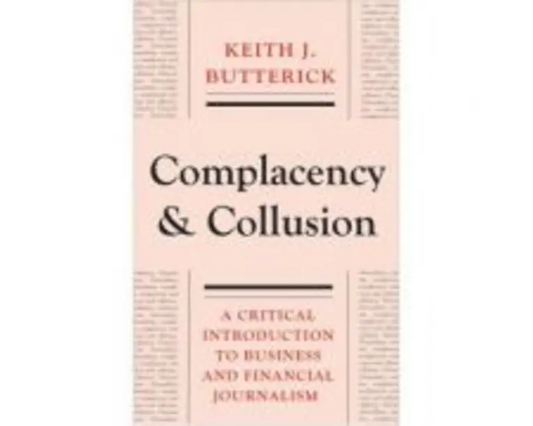Complacency and Collusion. A Critical Introduction to Business and Financial Journalism - Keith J. Butterick