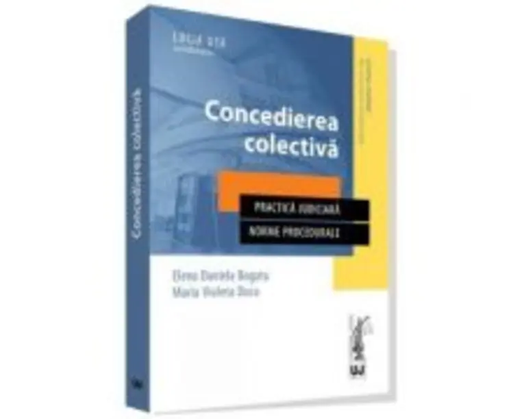 Concedierea colectiva. Practica judiciara. Norme procedurale - Elena Daniela Bogatu, Maria Violeta Duca