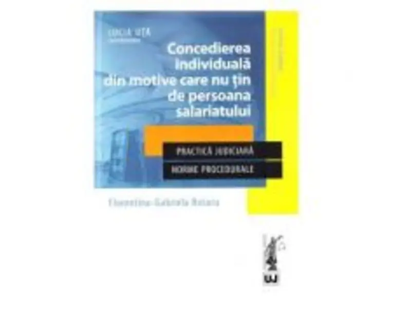 Concedierea individuala din motive care nu tin de persoana salariatului. Practica judiciara. Norme procedurale - Lucia Uta, Florentina Gabriela Rotaru