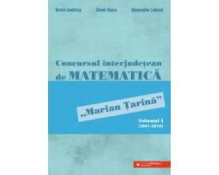 Concursul interjudetean de matematica „Marian Tarina”. Volumul 1 (2001-2010) - Dorin Andrica