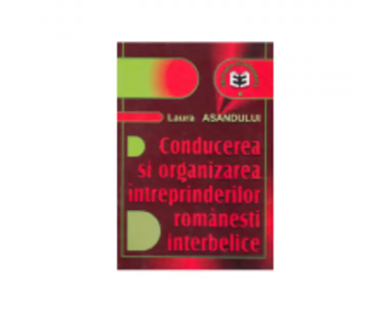 Conducerea si organizarea intreprinderilor romanesti interbelice - Laura Asandului