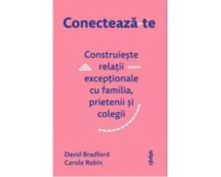Conecteaza-te. Construieste relatii exceptionale cu familia, prietenii si colegii - David Bradford, Carole Robin