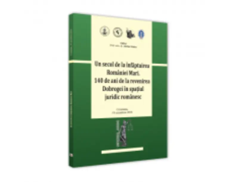 Conferinta - Un secol de la infaptuirea Romaniei Mari. 140 de ani de la revenirea Dobrogei in spatiul juridic romanesc - Adrian Stoica