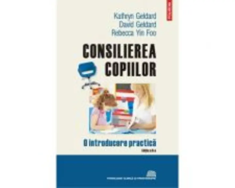 Consilierea copiilor. O introducere practica - David Geldard, Kathry Geldard, Rebecca Yin Foo