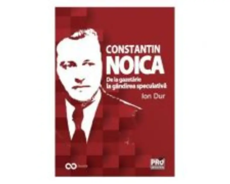 Constantin Noica. De la gazetarie la gandirea speculativa - Ion Dur