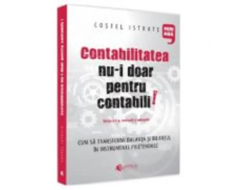 Contabilitatea nu-i doar pentru contabili. Editia a II-a, revazuta si adaugita - Costel Istrate