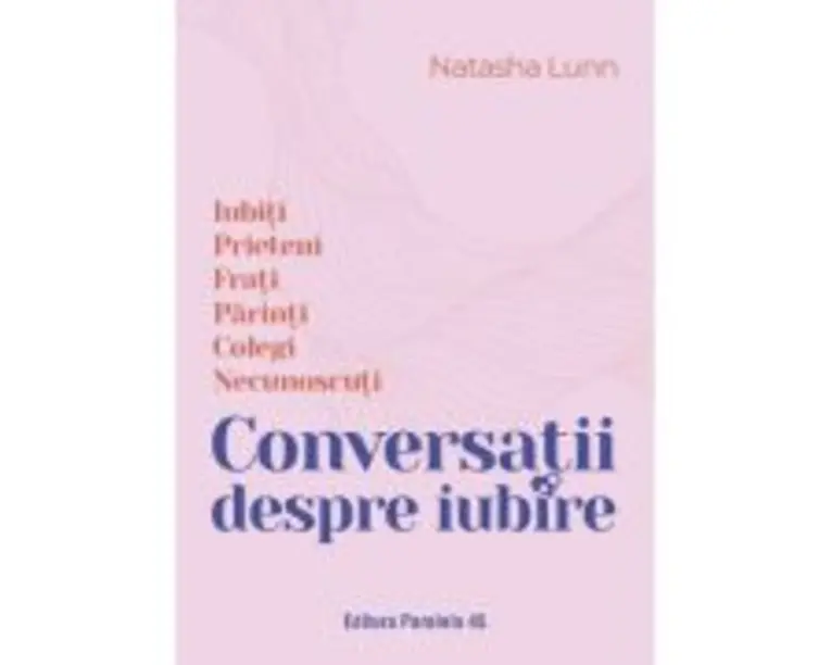 Conversatii despre iubire. Iubiti - Prieteni - Frati - Parinti - Colegi - Necunoscuti - Natasha Lunn