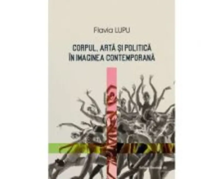 Corpul, arta si politica in imaginea contemporana - Flavia Lungu