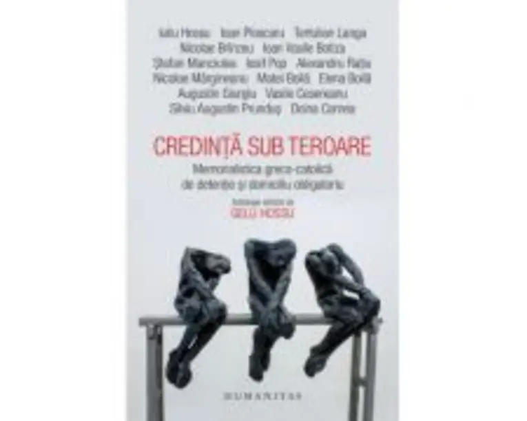 Credinta sub teroare. Memorialistica greco-catolica de detentie si domiciliu obligatoriu - Gelu Hossu (editor)