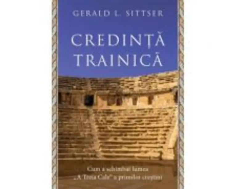 Credinta trainica. Cum a schimbat lumea „A Treia Cale“ a primilor crestini - Gerald L. Sittser