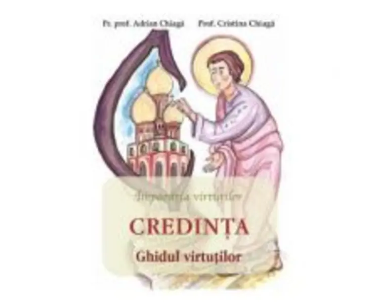 Credinta. Ghidul virtutilor - Adrian Chiaga, Cristina Chiaga