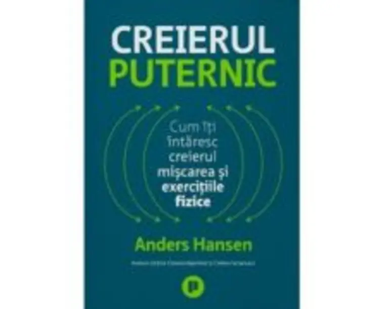 Creierul puternic. Cum iti intaresc creierul miscarea si exercitiile fizice - Anders Hansen