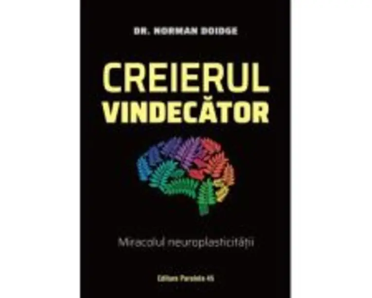 Creierul vindecator. Miracolul neuroplasticitatii - Norman Doidge