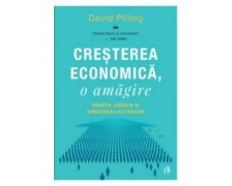 Cresterea economica, o amagire. Bogatia, saracia si bunastarea natiunilor - David Pilling