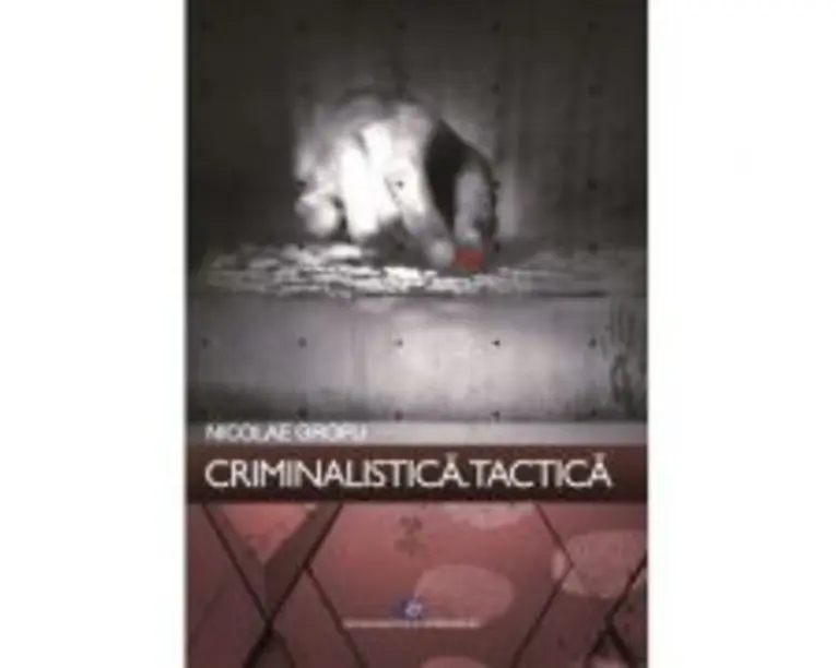Criminalistica. Tactica - Nicolae Grofu