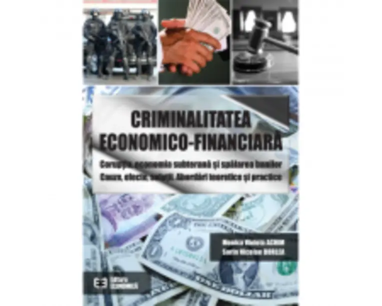 Criminalitatea economico-financiara. Coruptia, economia subterana si spalarea banilor. Cauze, efecte, solutii. Abordari teoretice si practice - Monica