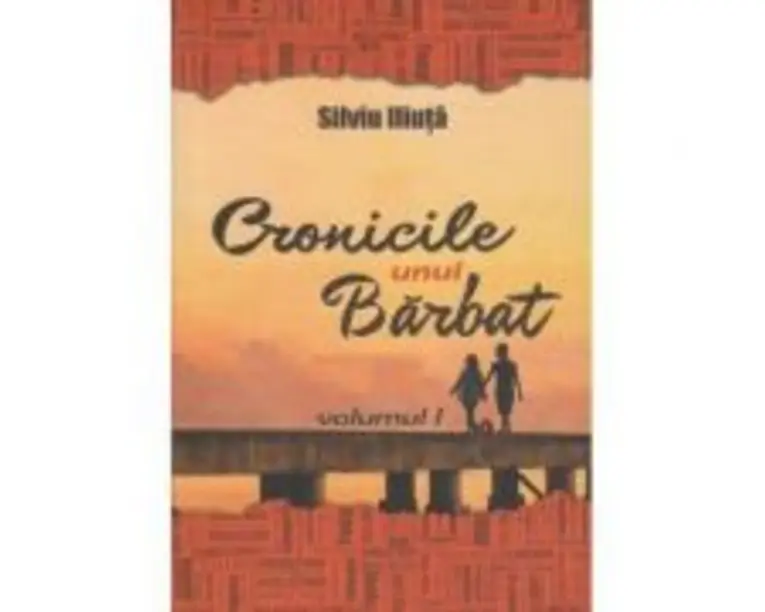 Cronicile unui Barbat. Volumul I - Silviu Iliuta