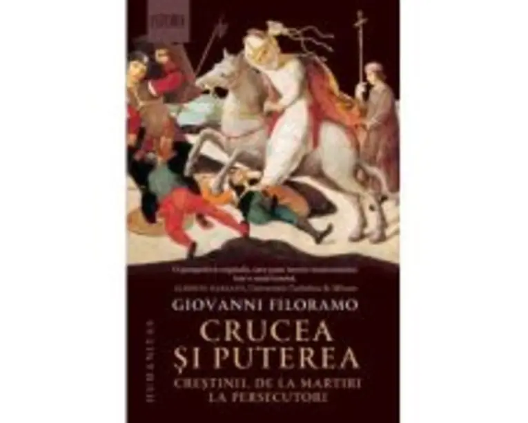 Crucea si puterea. Crestinii, de la martiri la persecutori - Giovanni Filoramo
