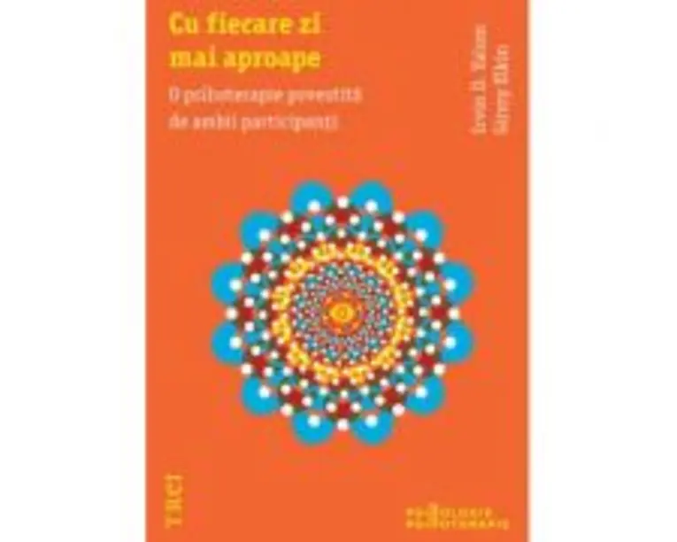 Cu fiecare zi mai aproape. O psihoterapie povestita de ambii participanti - Irvin D. Yalom. Traducere de Smaranda Nistor