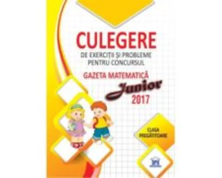 Gazeta matematica Junior 2017. Clasa pregatitoare. Culegere de exercitii si probleme - Camelia Burlan, Roxana Gheorghe, Irina Elena Negoita