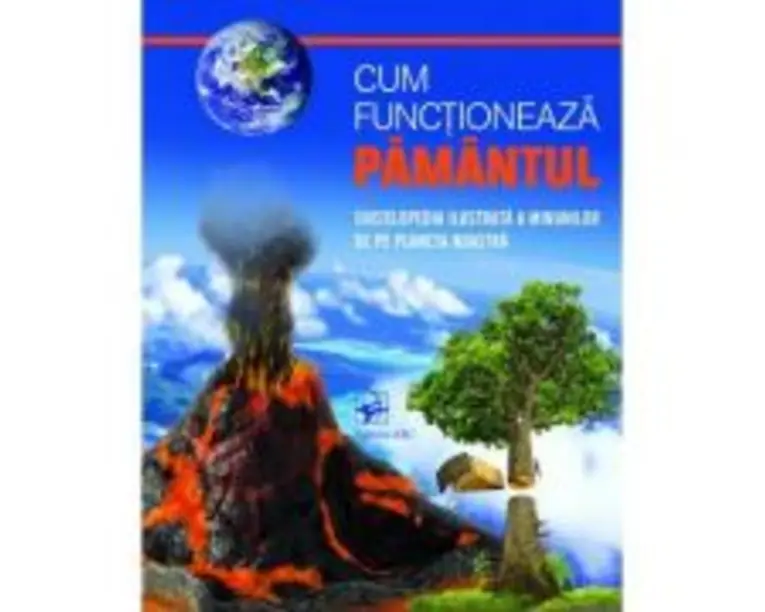 Cum functioneaza Pamantul. Enciclopedia ilustrata a minunilor