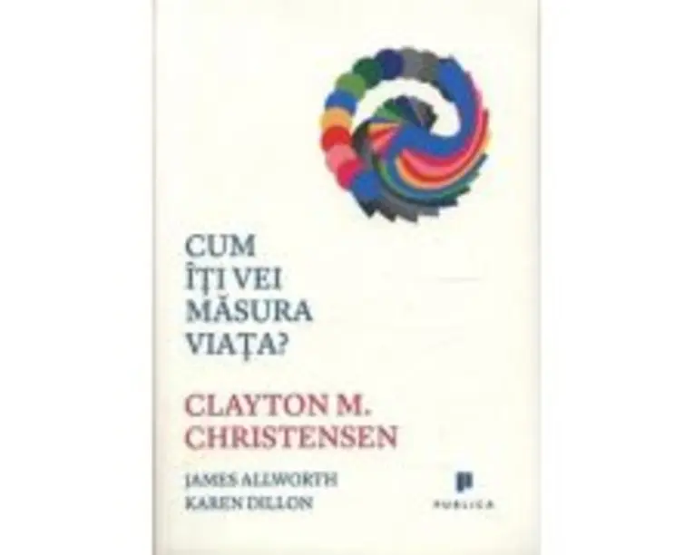 Cum iti vei masura viata? - Clayton M. Christensen