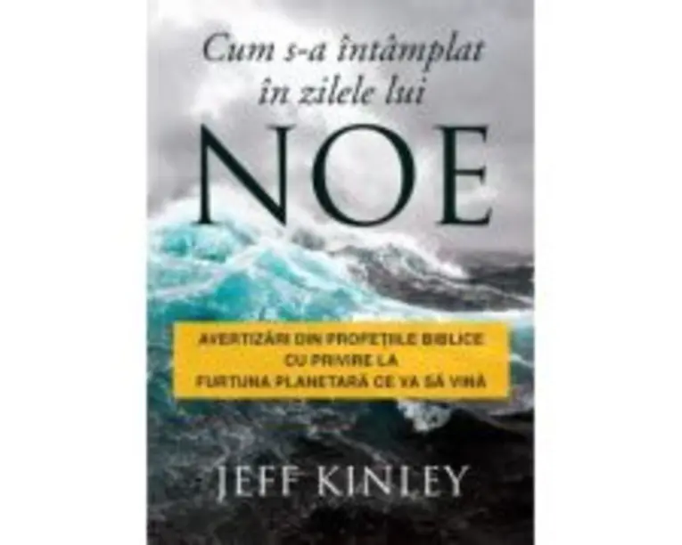 Cum s-a intamplat in zilele lui Noe. Avertizari din profetiile biblice cu privire la furtuna planetara ce va sa vina - Jeff Kinley
