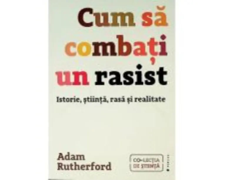 Cum sa combati un rasist. Istorie, stiinta, rasa si realitate - Adam Rutherford
