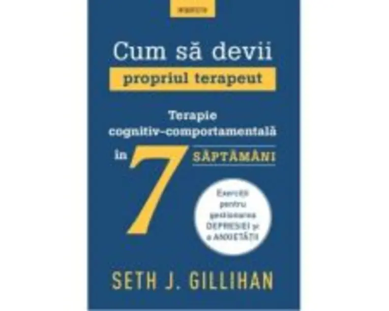 Cum sa devii propriul terapeut. Terapie cognitiv-comportamentala in 7 saptamani - Seth J. Gillihan