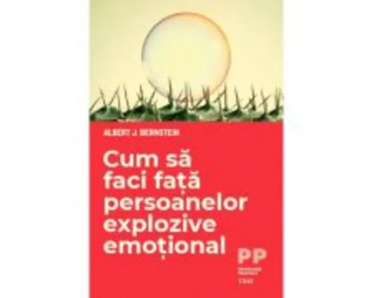 Cum sa faci fata persoanelor explozive emotional - Albert J. Bernstein