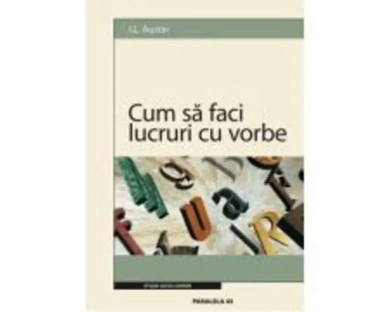 Cum sa faci lucruri cu vorbe - J. L. Austin