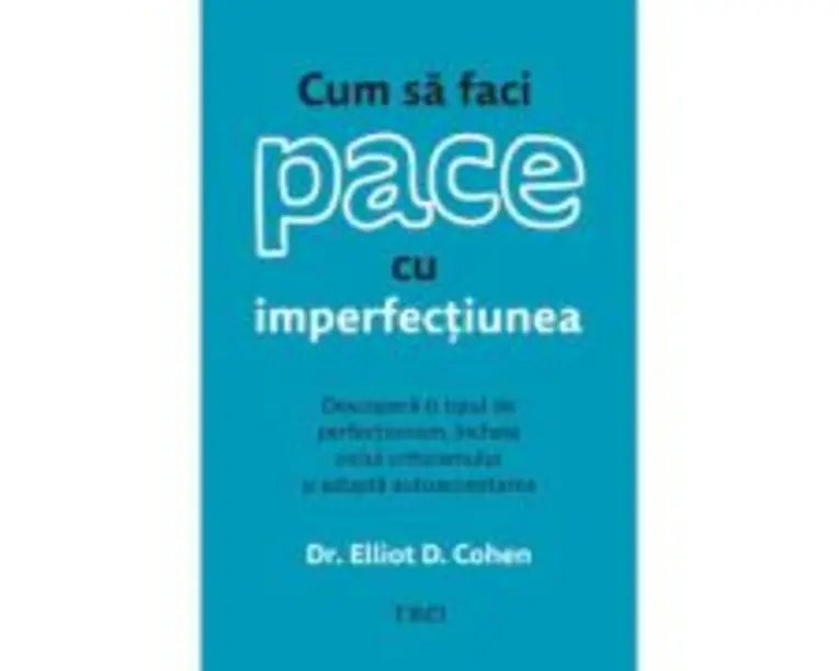 Cum sa faci pace cu imperfectiunea - Dr. Elliot D. Cohen