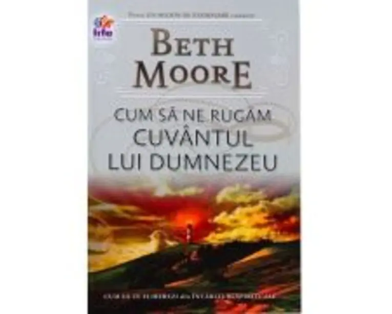 Cum sa ne rugam. Cuvantul lui Dumnezeu - Beth Moore