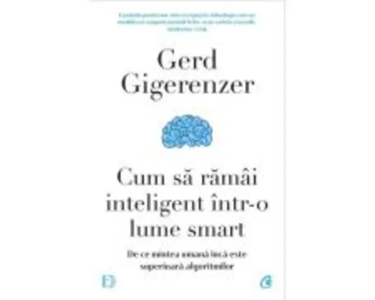 Cum sa ramai inteligent intr-o lume smart - Gerd Gigerenzer