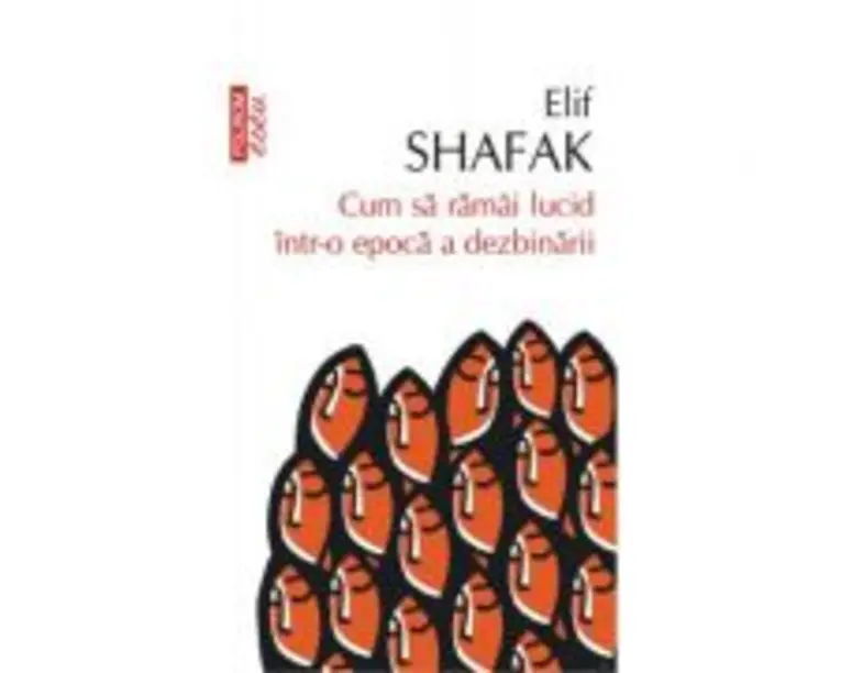 Cum sa ramai lucid intr-o epoca a dezbinarii - Elif Shafak