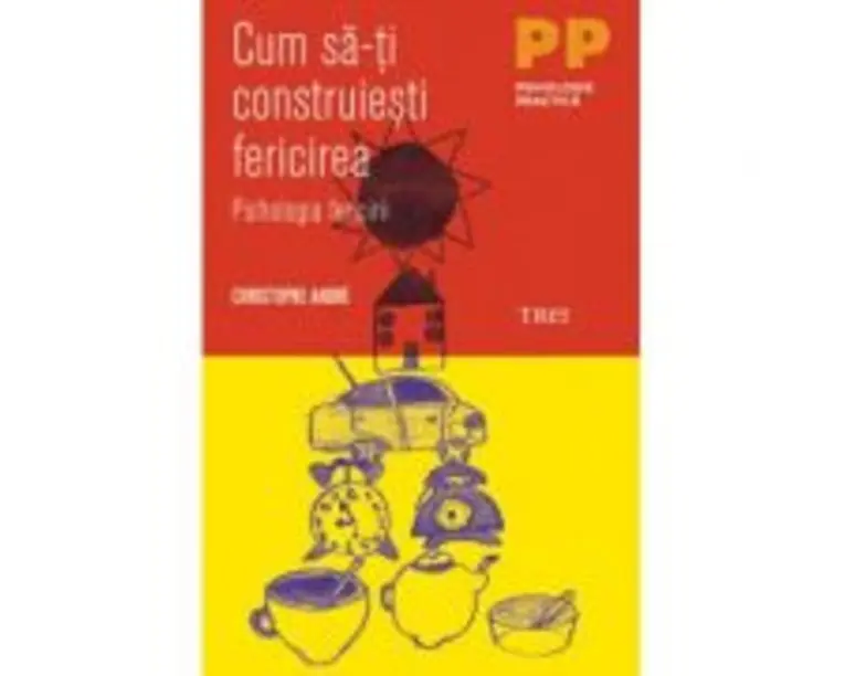 Cum sa-ti construiesti fericirea. O psihologie a fericirii - Christophe André