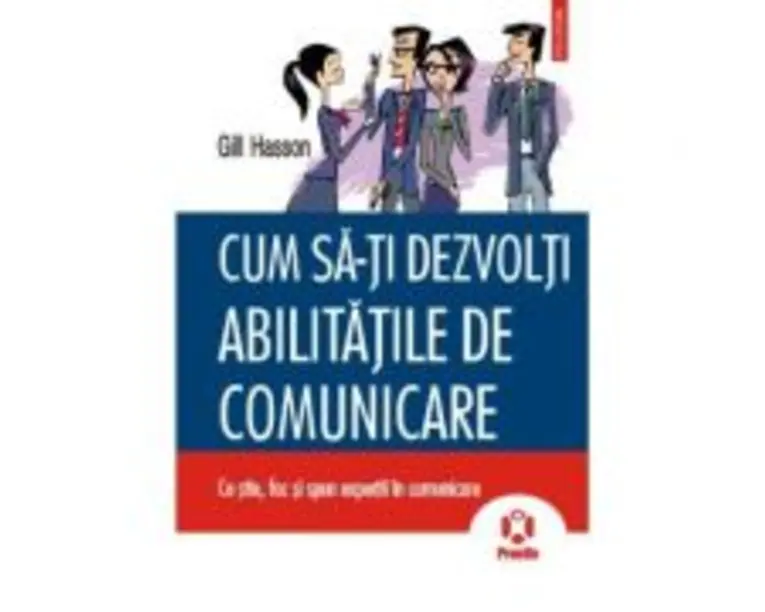 Cum sa-ti dezvolti abilitatile de comunicare. Ce stiu, fac si spun expertii in comunicare - Gill Hasson