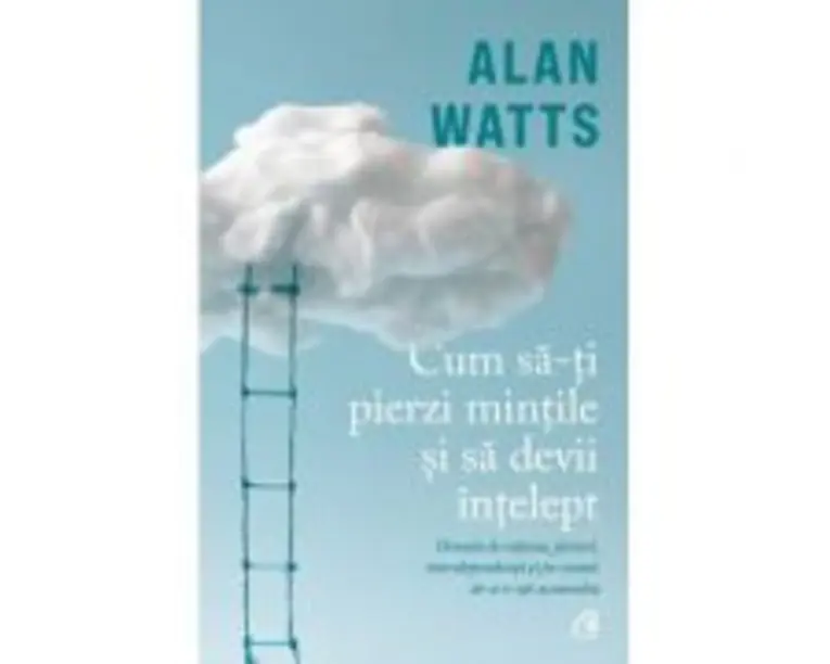 Cum sa-ti pierzi mintile si sa devii intelept - Alan Watts