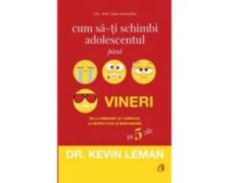 Cum sa-ti schimbi adolescentul pana vineri. De la obraznic si capricios, la respectuos si responsabil in 5 zile - Dr. Kevin Leman