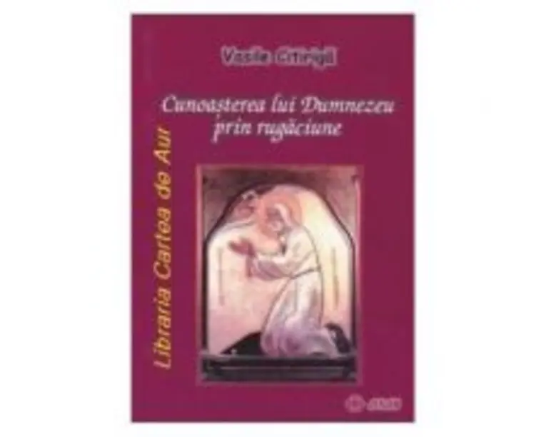 Cunoasterea lui Dumnezeu prin rugaciune - Vasile Citiriga