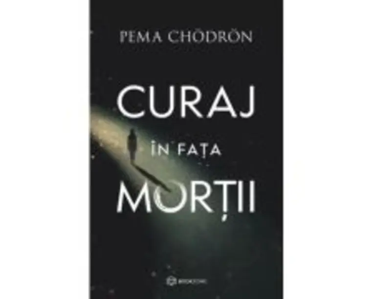Curaj in fata mortii - Pema Chodron