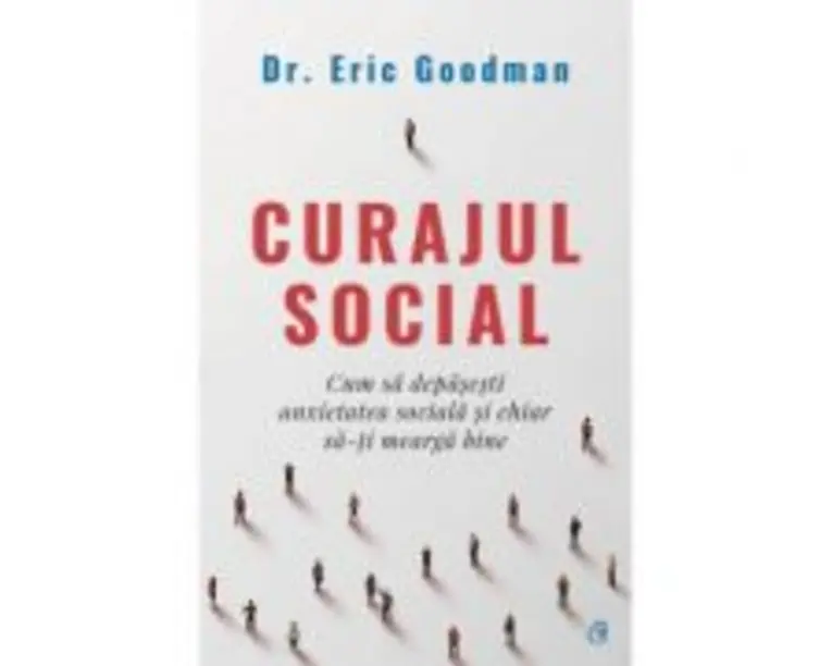 Curajul social. Cum sa depasesti anxietatea sociala si chiar sa-ti mearga bine - Eric Goodman
