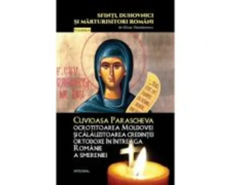 Cuvioasa Parascheva, ocrotitoarea Moldovei si calauzitoarea credintei ortodoxe in intreaga Romanie a smereniei - Silvan Theodorescu