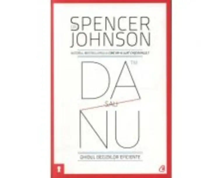 Da sau nu. Ghidul deciziilor eficiente. Editia a III-a revizuita - Spencer Johnson
