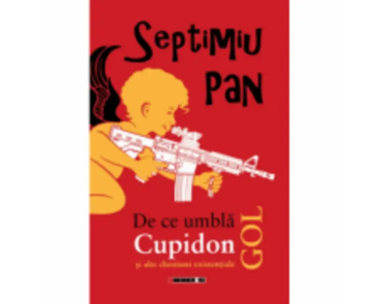 De ce umbla Cupidon gol si alte chestiuni existentiale - Septimiu Pan
