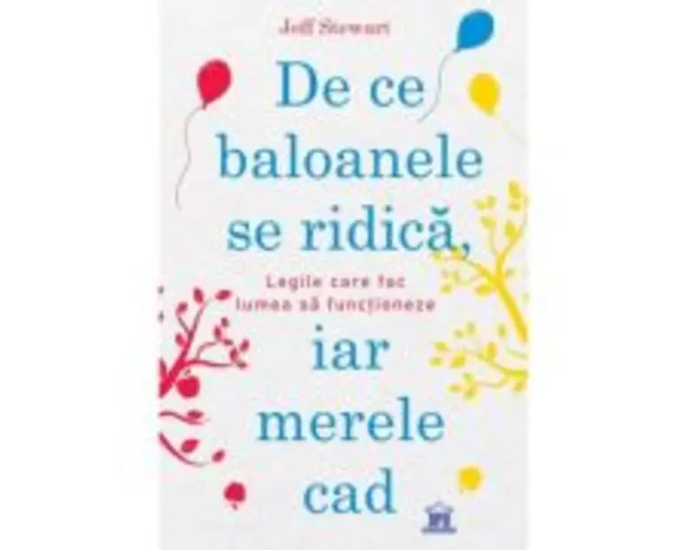 De ce baloanele se ridica, iar merele cad. Legile care fac lumea sa functioneze - Jeff Stewart