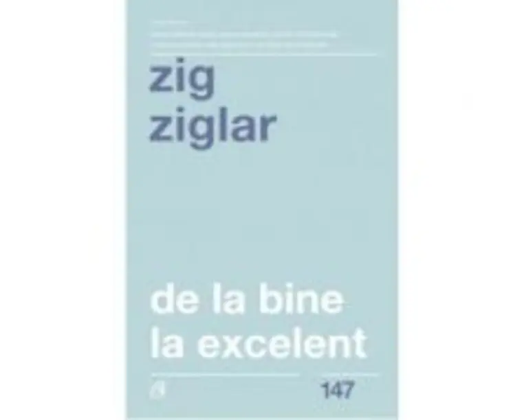 De la bine la excelent. Fa-ti viata mai frumoasa! - Zig Ziglar