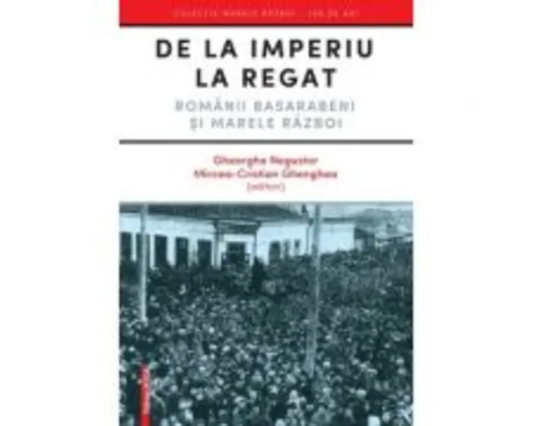 De la Imperiu la Regat. Romanii Basarabeni si Marele Razboi - Gheorghe Negustor
